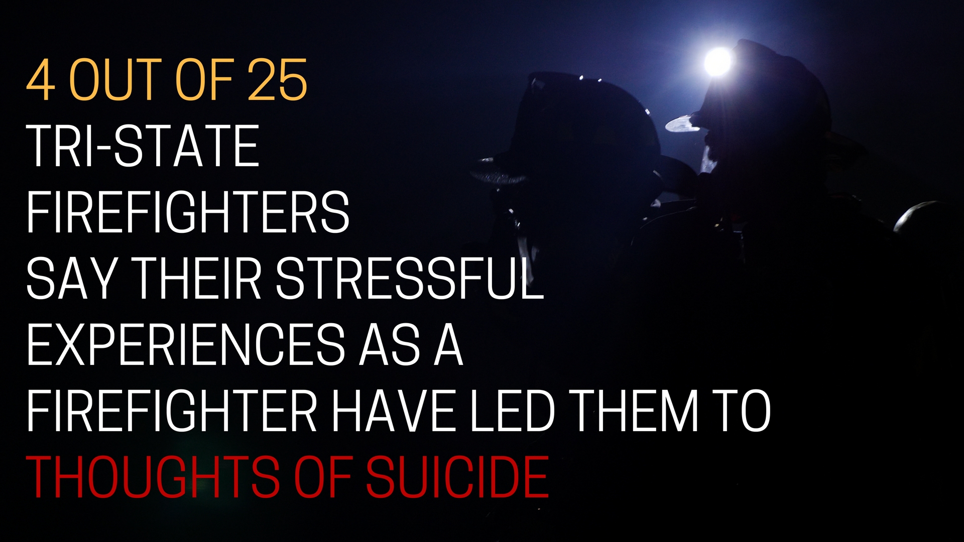 Tragically, 26 percent of our firefighters said the stress of the job had led to substance abuse, and 16 percent said they'd had thoughts of suicide.